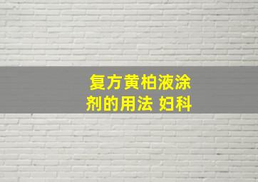 复方黄柏液涂剂的用法 妇科